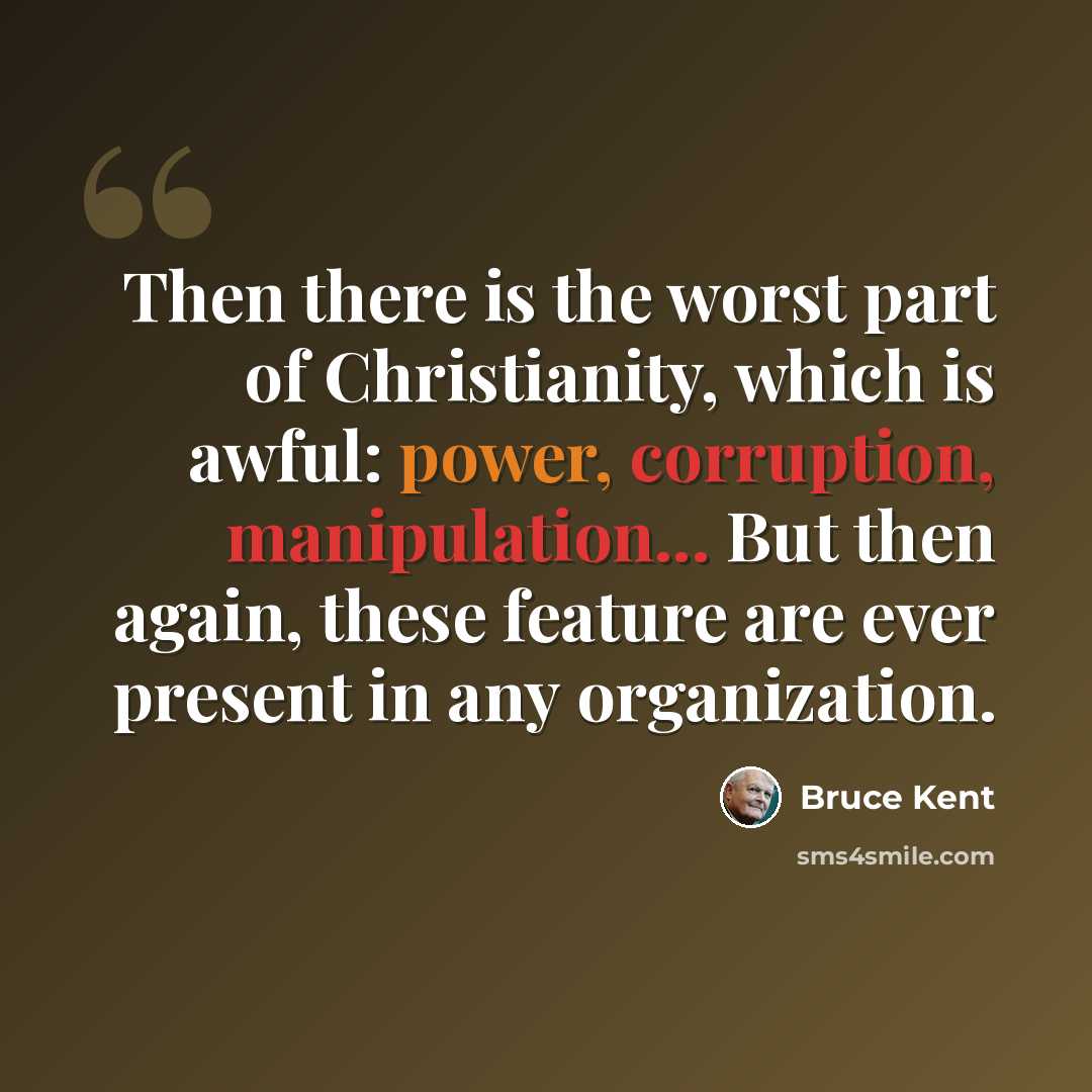 “Then there is the worst part of Christianity, which is awful: power, corruption, manipulation... But then again, these feature are ever present in any organization.” quote by Bruce Kent