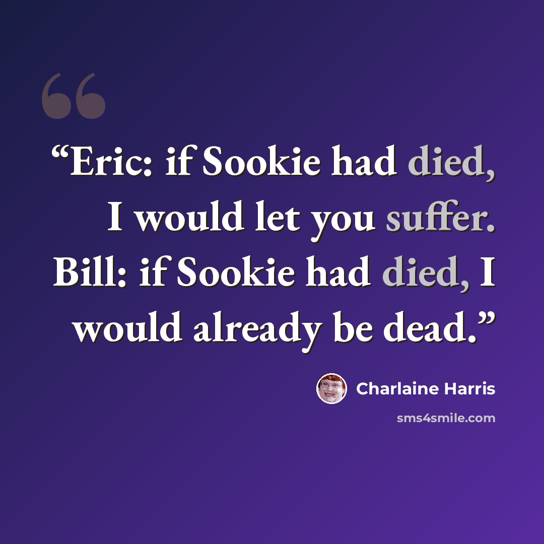 “Eric: if Sookie had died, I would let you suffer. Bill: if Sookie had died, I would already be dead.” quote by Charlaine Harris