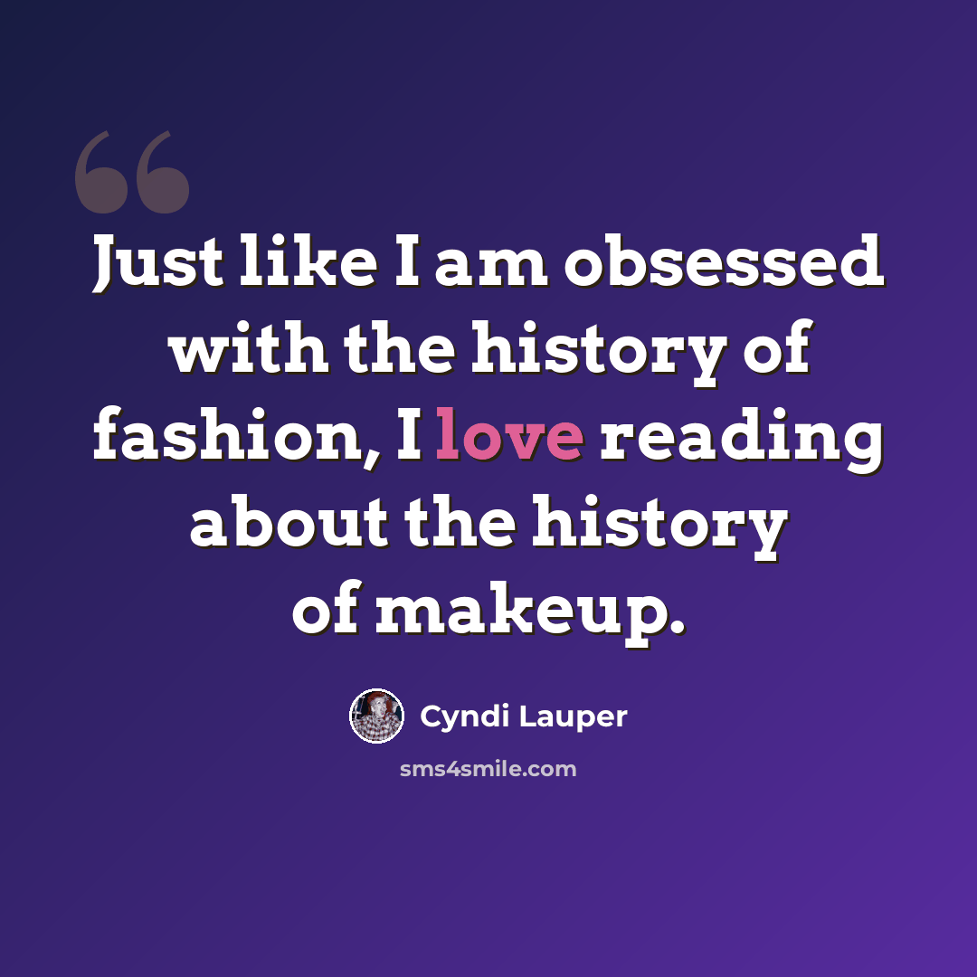 “Just like I am obsessed with the history of fashion, I love reading about the history of makeup.” quote by Cyndi Lauper