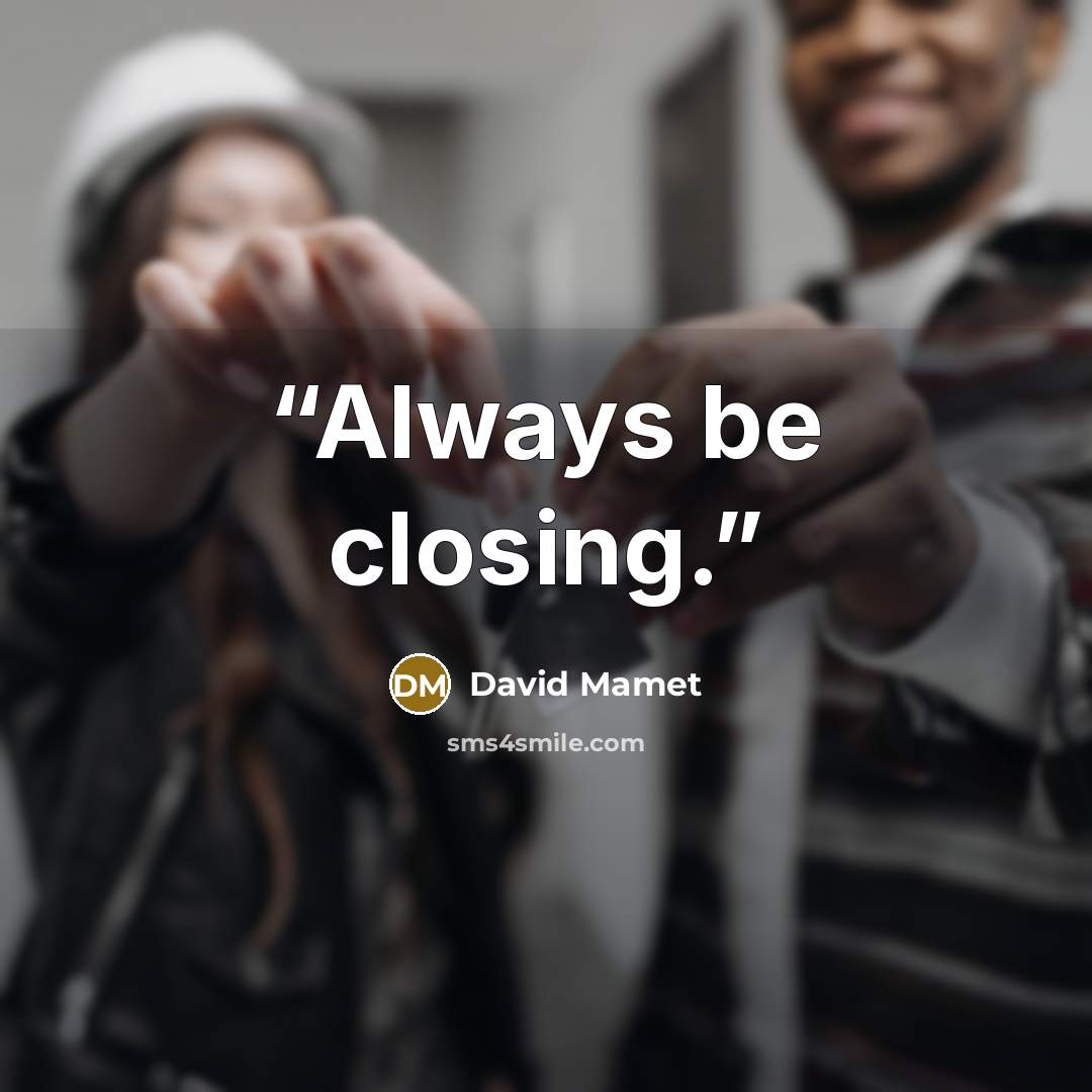 “Always be closing.” quote by David Mamet