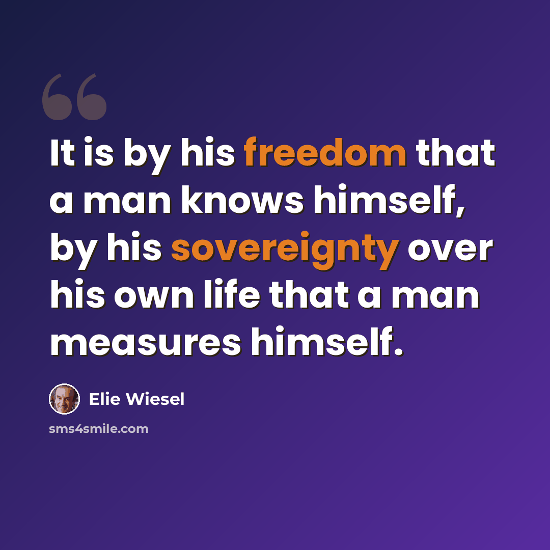 “It is by his freedom that a man knows himself, by his sovereignty over his own life that a man measures himself.” quote by Elie Wiesel