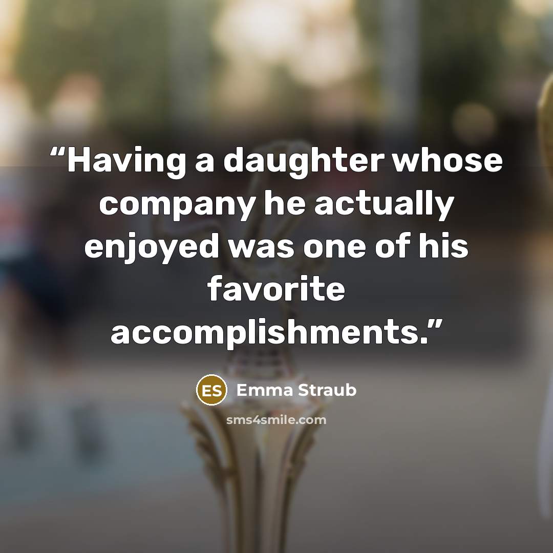 “Having a daughter whose company he actually enjoyed was one of his favorite accomplishments.” quote by Emma Straub