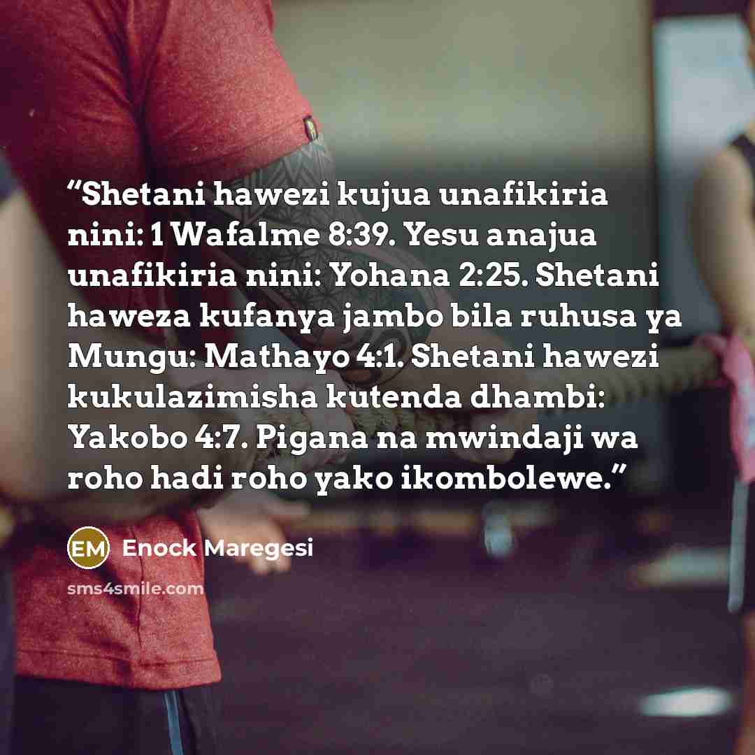 “Shetani hawezi kujua unafikiria nini: 1 Wafalme 8:39. Yesu anajua unafikiria nini: Yohana 2:25. Shetani haweza kufanya jambo bila ruhusa ya Mungu: Mathayo 4:1. Shetani hawezi kukulazimisha kutenda dhambi: Yakobo 4:7. Pigana na mwindaji wa roho hadi roho yako ikombolewe.” quote by Enock Maregesi