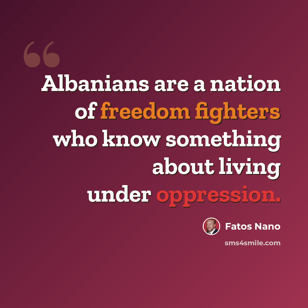 “Albanians are a nation of freedom fighters who know something about living under oppression.” quote by Fatos Nano