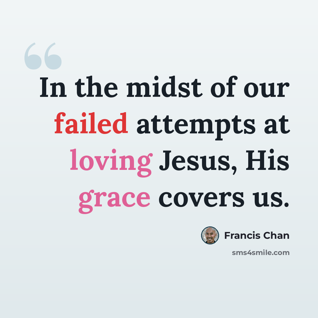 “In the midst of our failed attempts at loving Jesus, His grace covers us.” quote by Francis Chan
