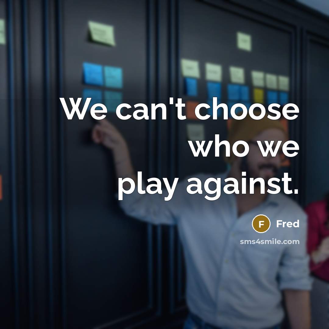 “We can't choose who we play against.” quote by Fred