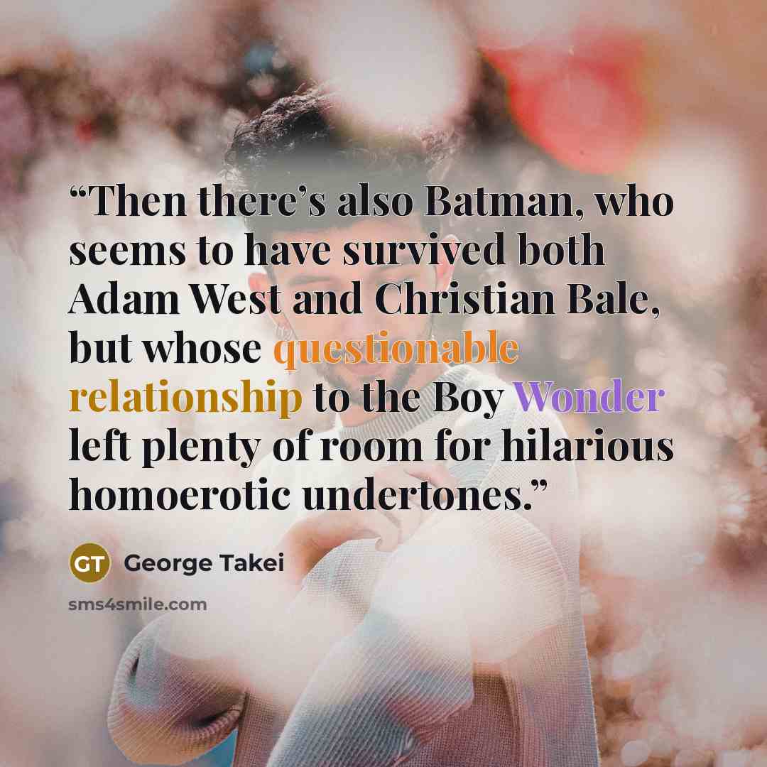 “Then there’s also Batman, who seems to have survived both Adam West and Christian Bale, but whose questionable relationship to the Boy Wonder left plenty of room for hilarious homoerotic undertones.” quote by George Takei