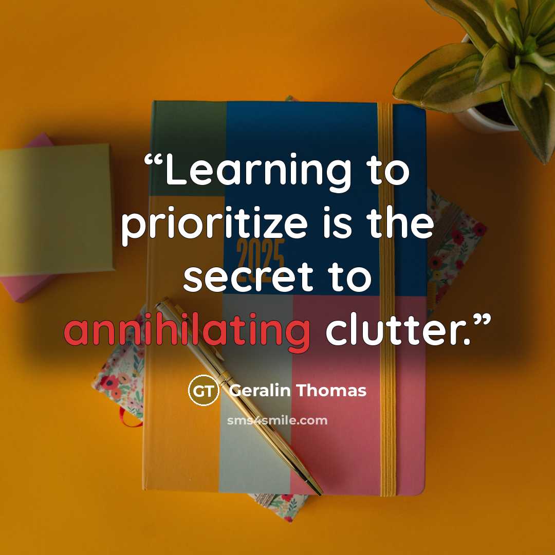 “Learning to prioritize is the secret to annihilating clutter.” quote by Geralin Thomas