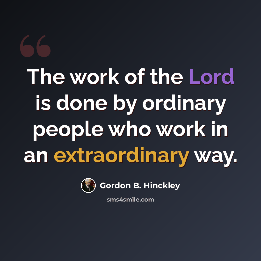 “The work of the Lord is done by ordinary people who work in an extraordinary way.” quote by Gordon B. Hinckley