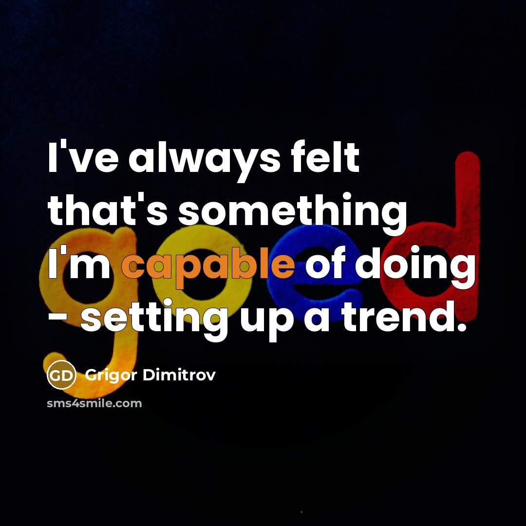 “I've always felt that's something I'm capable of doing - setting up a trend.” quote by Grigor Dimitrov