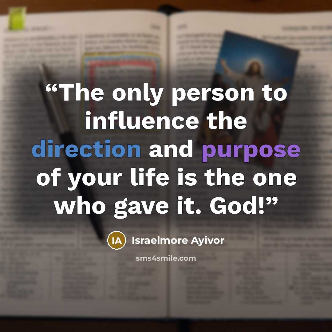 “The only person to influence the direction and purpose of your life is the one who gave it. God!” quote by Israelmore Ayivor