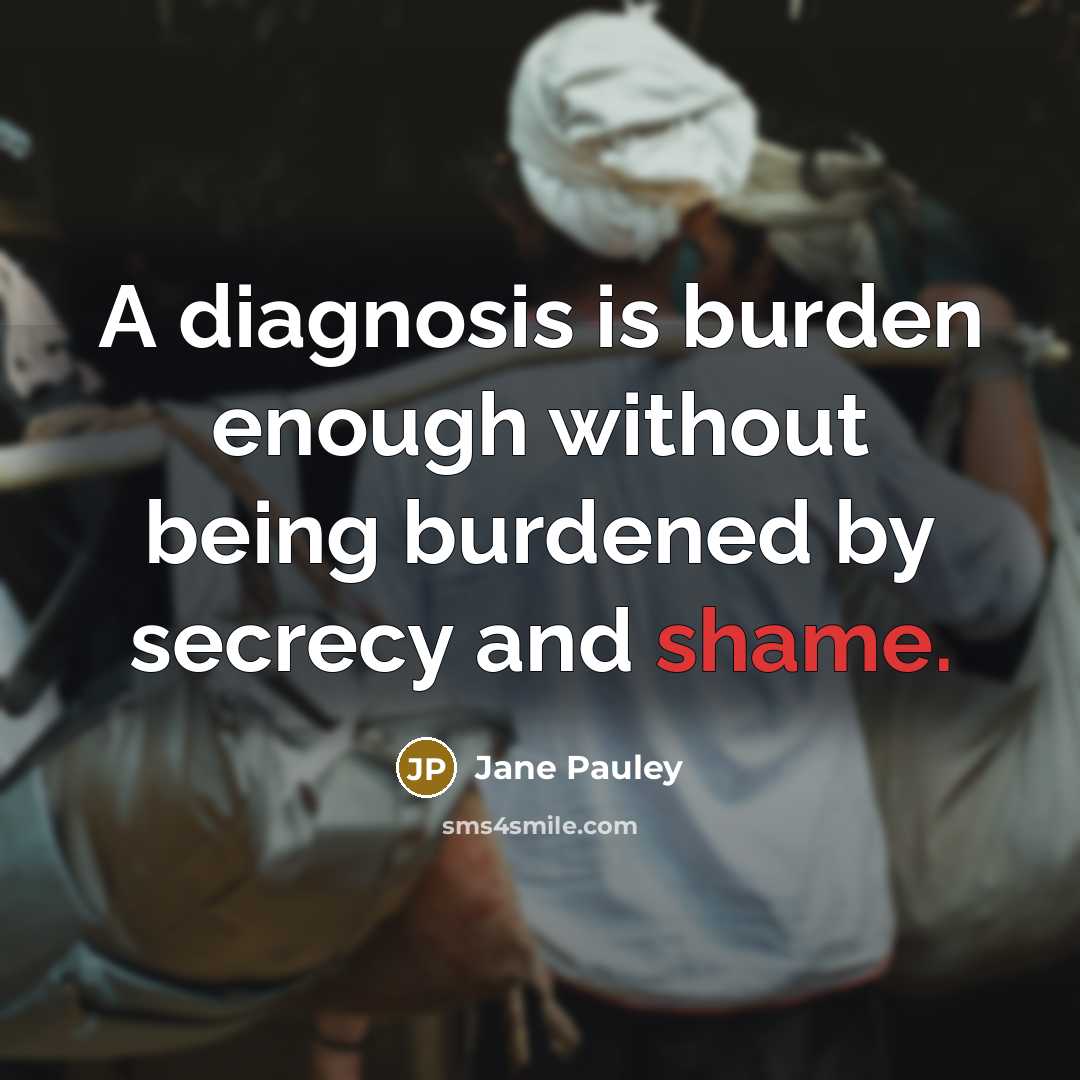 “A diagnosis is burden enough without being burdened by secrecy and shame.” quote by Jane Pauley