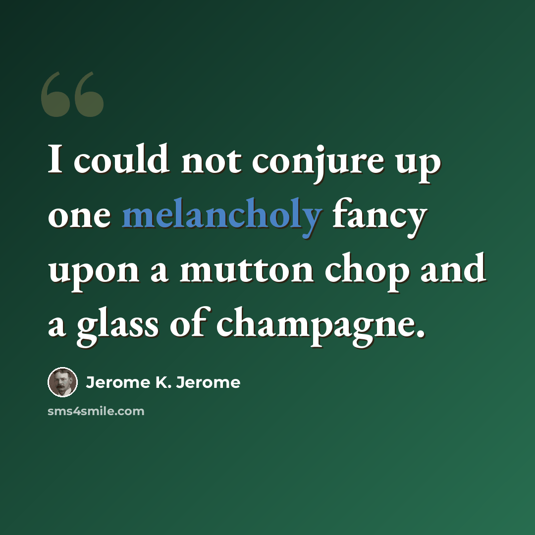 “I could not conjure up one melancholy fancy upon a mutton chop and a glass of champagne.” quote by Jerome K. Jerome