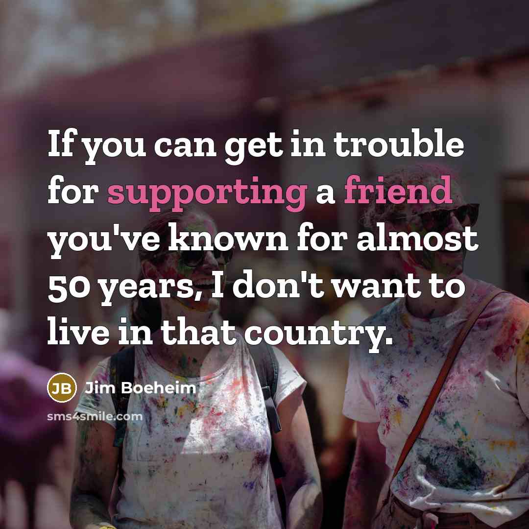 “If you can get in trouble for supporting a friend you've known for almost 50 years, I don't want to live in that country.” quote by Jim Boeheim