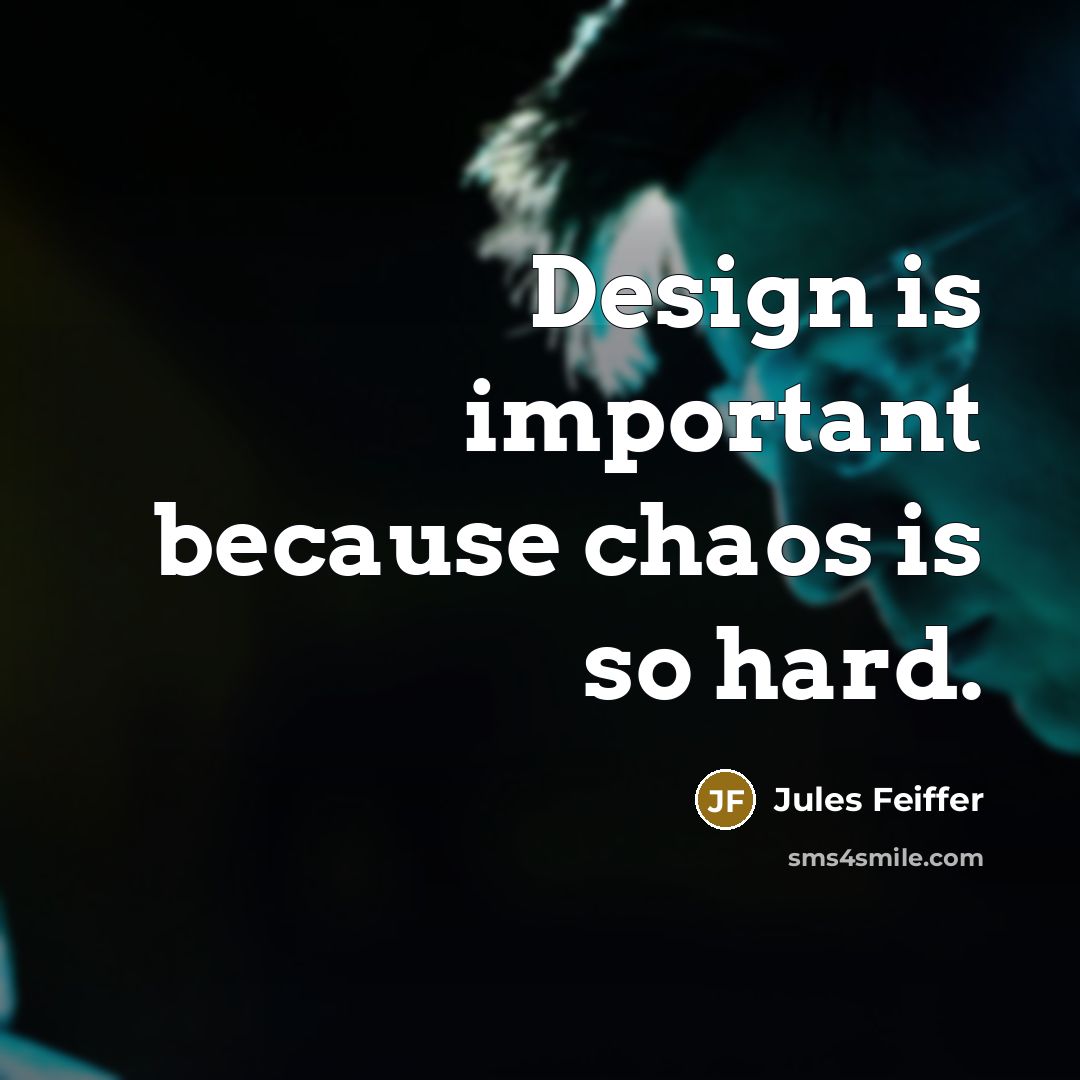 “Design is important because chaos is so hard.” quote by Jules Feiffer