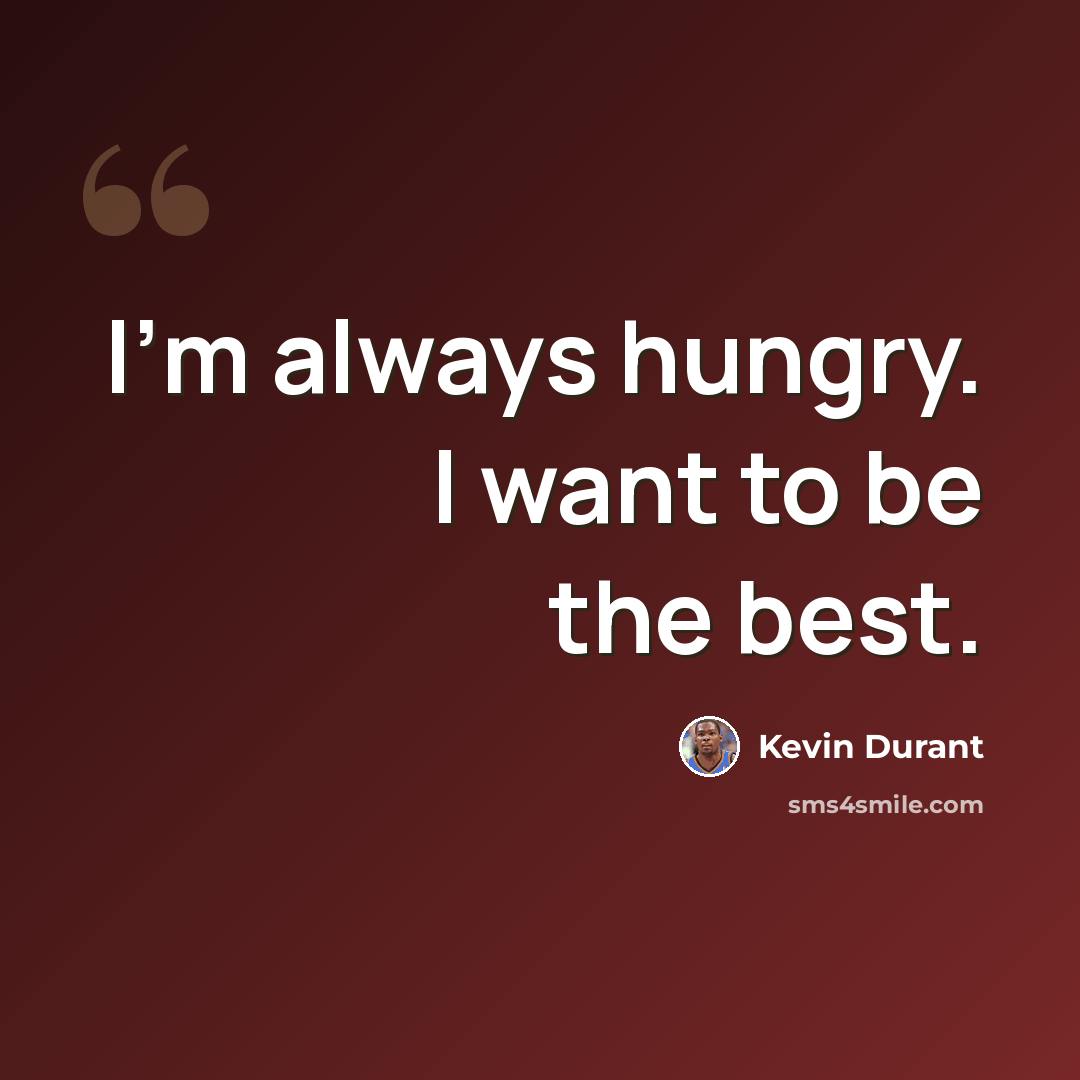 “I'm always hungry. I want to be the best.” quote by Kevin Durant