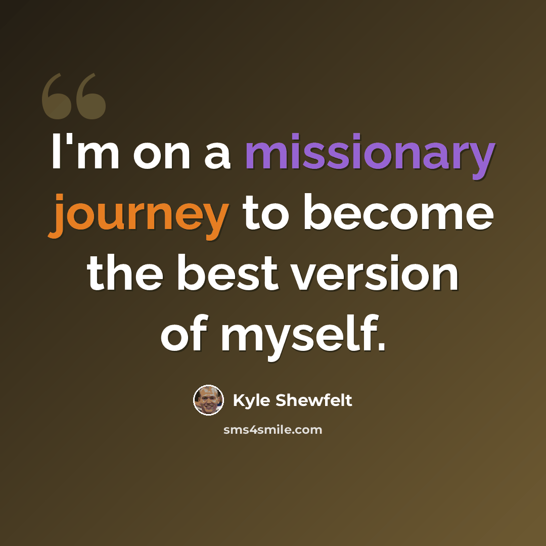 “I'm on a missionary journey to become the best version of myself.” quote by Kyle Shewfelt