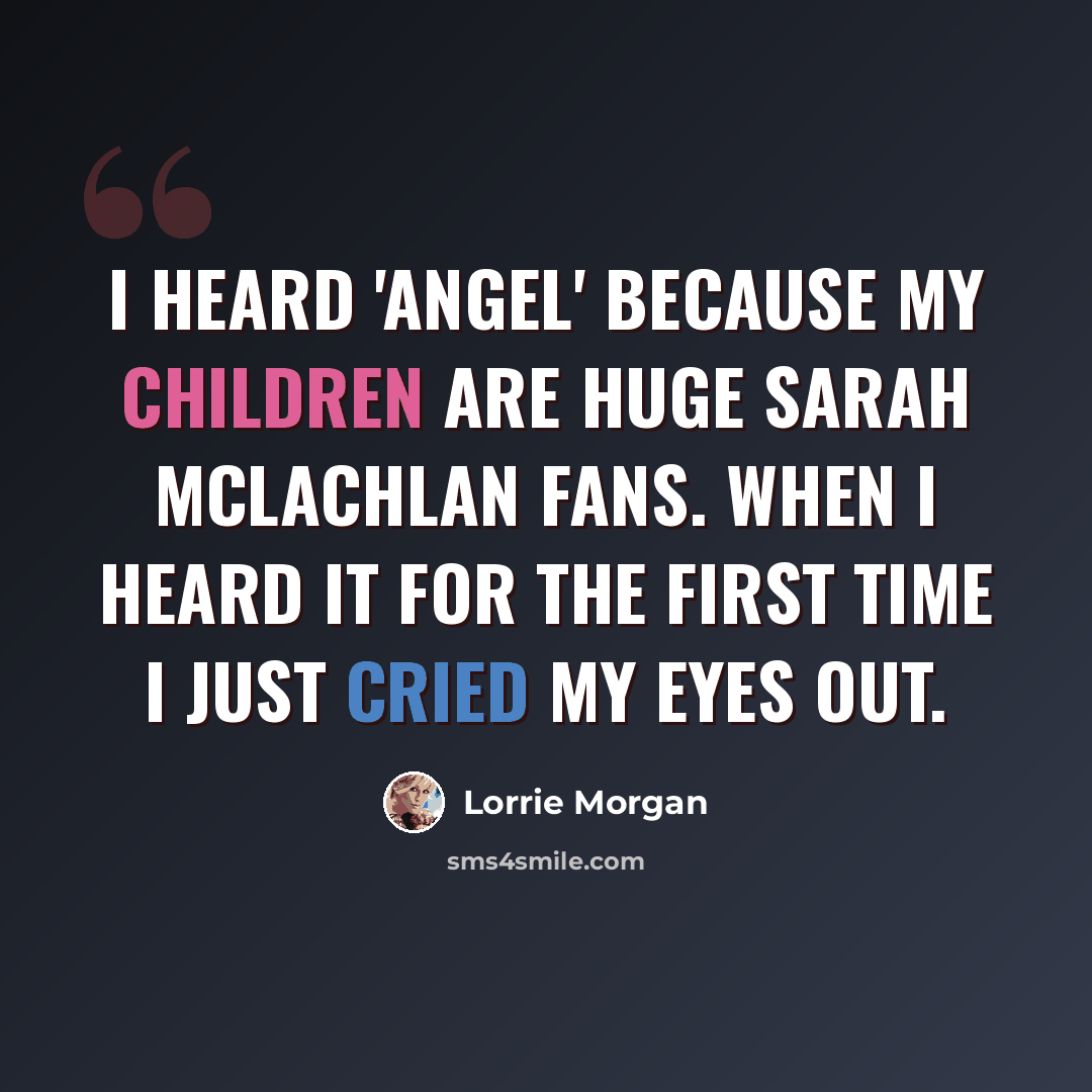 “I heard 'Angel' because my children are huge Sarah McLachlan fans. When I heard it for the first time I just cried my eyes out.” quote by Lorrie Morgan