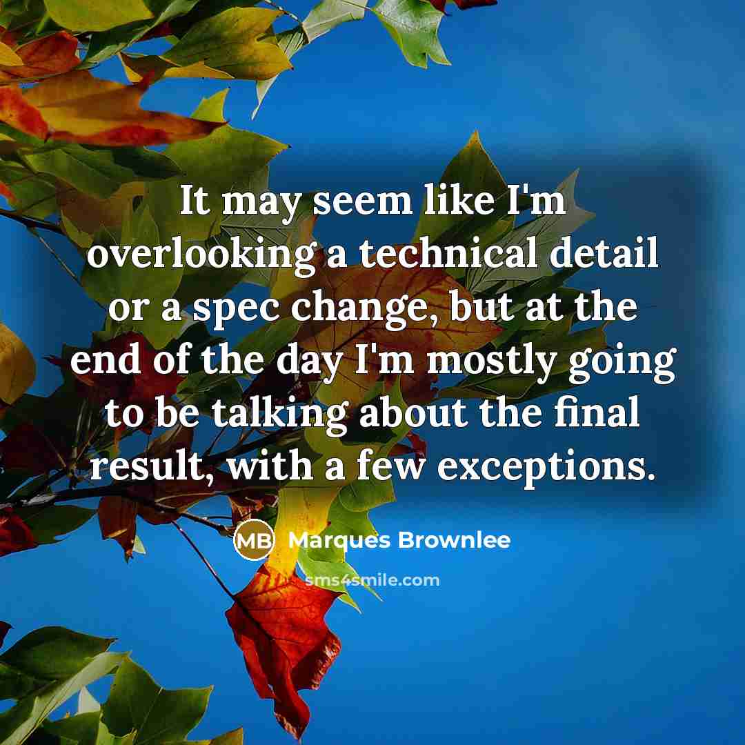 “It may seem like I'm overlooking a technical detail or a spec change, but at the end of the day I'm mostly going to be talking about the final result, with a few exceptions.” quote by Marques Brownlee