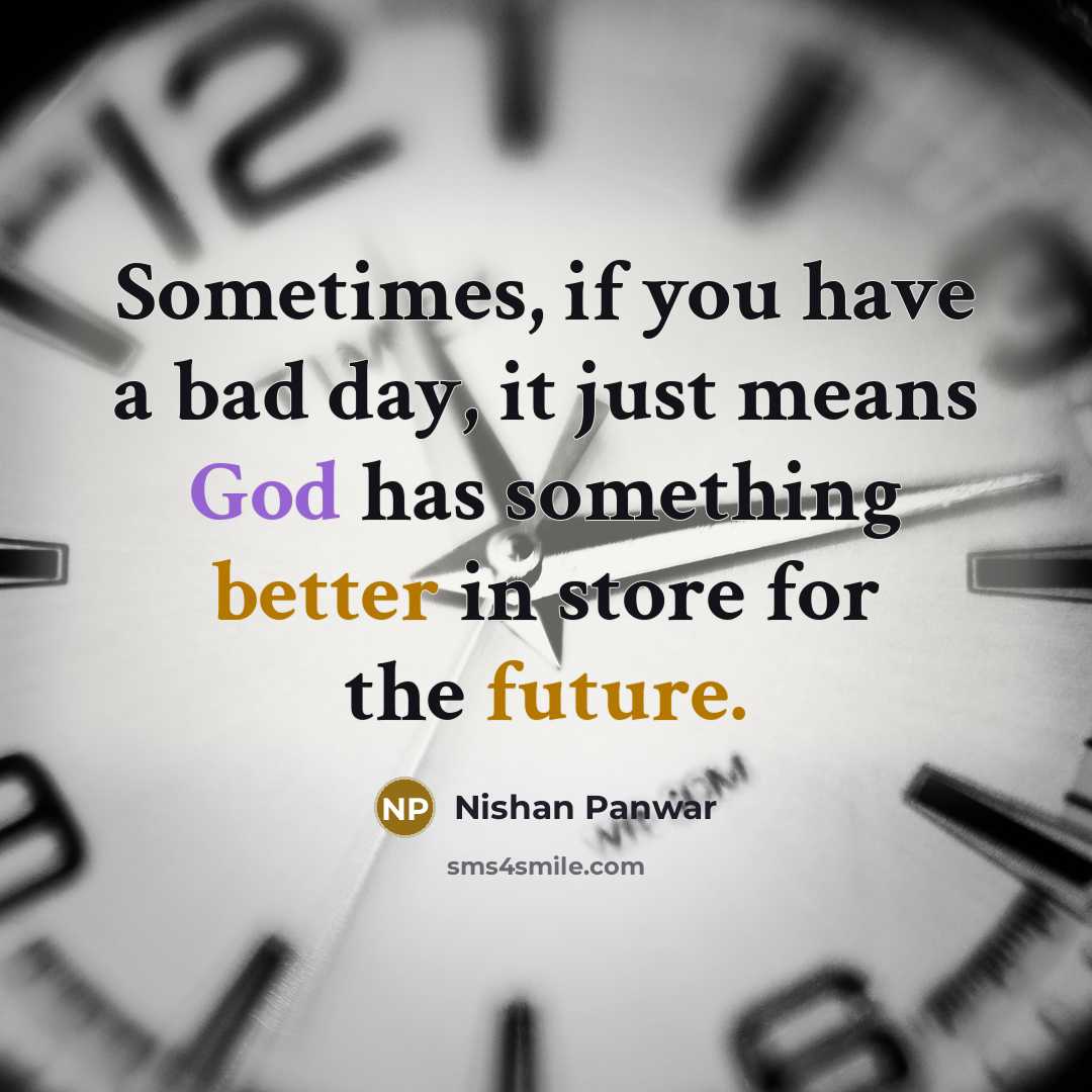 “Sometimes, if you have a bad day, it just means God has something better in store for the future.” quote by Nishan Panwar