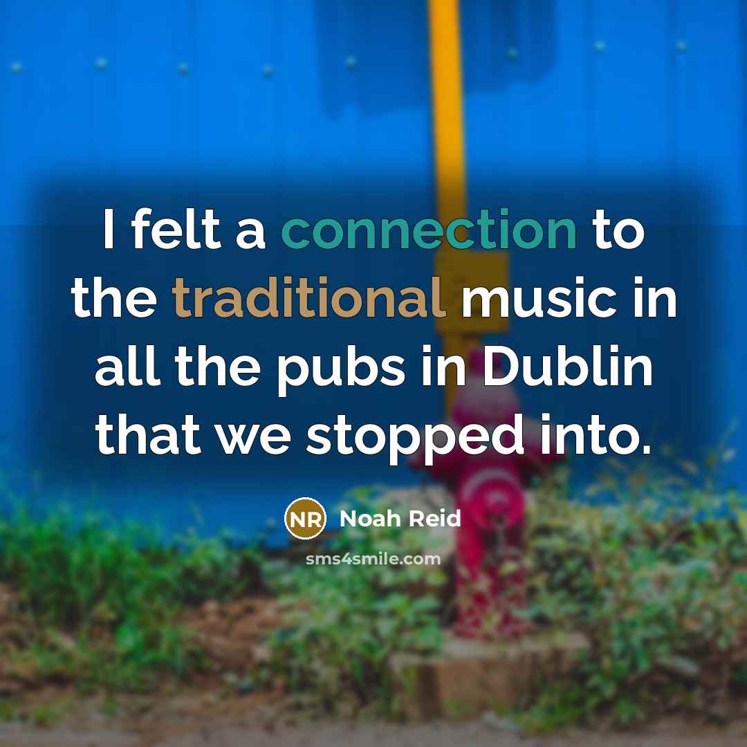 “I felt a connection to the traditional music in all the pubs in Dublin that we stopped into.” quote by Noah Reid