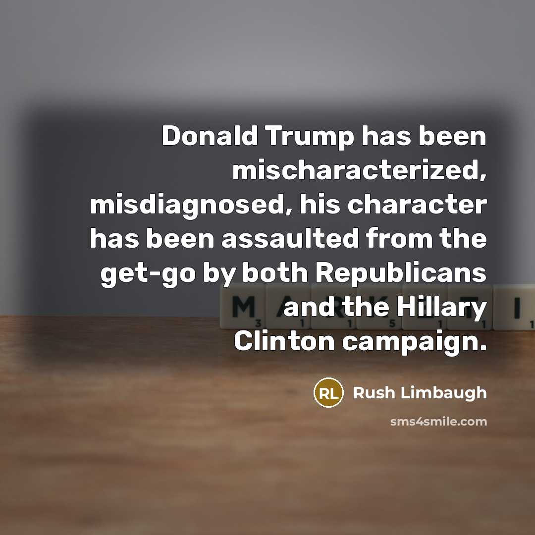 “Donald Trump has been mischaracterized, misdiagnosed, his character has been assaulted from the get-go by both Republicans and the Hillary Clinton campaign.” quote by Rush Limbaugh