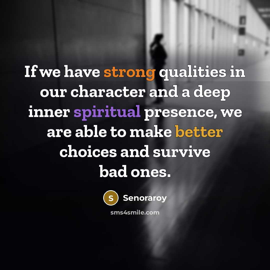“If we have strong qualities in our character and a deep inner spiritual presence, we are able to make better choices and survive bad ones.” quote by Senoraroy