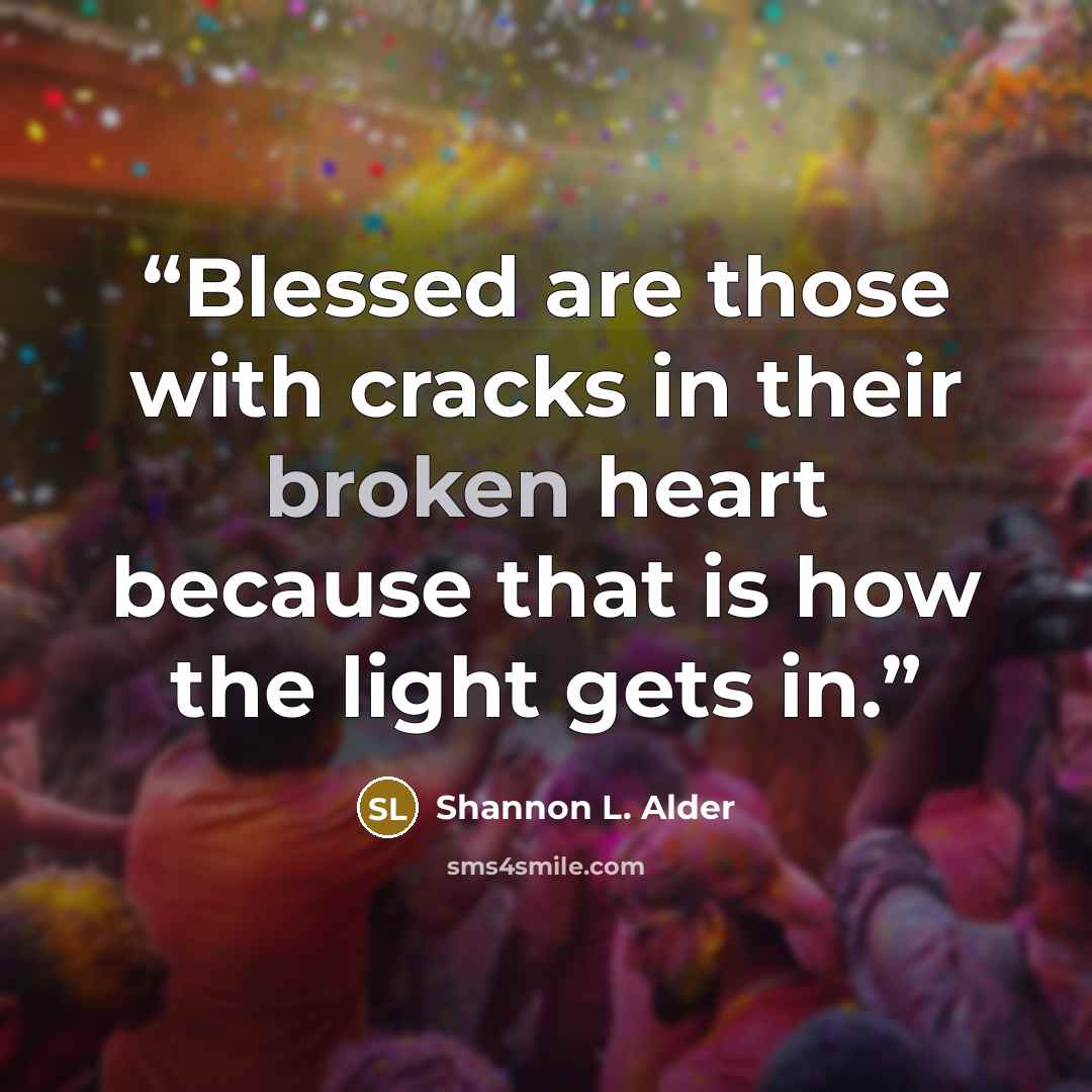 “Blessed are those with cracks in their broken heart because that is how the light gets in.” quote by Shannon L. Alder