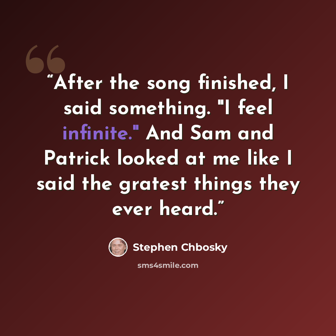 “After the song finished, I said something. "I feel infinite." And Sam and Patrick looked at me like I said the gratest things they ever heard.” quote by Stephen Chbosky