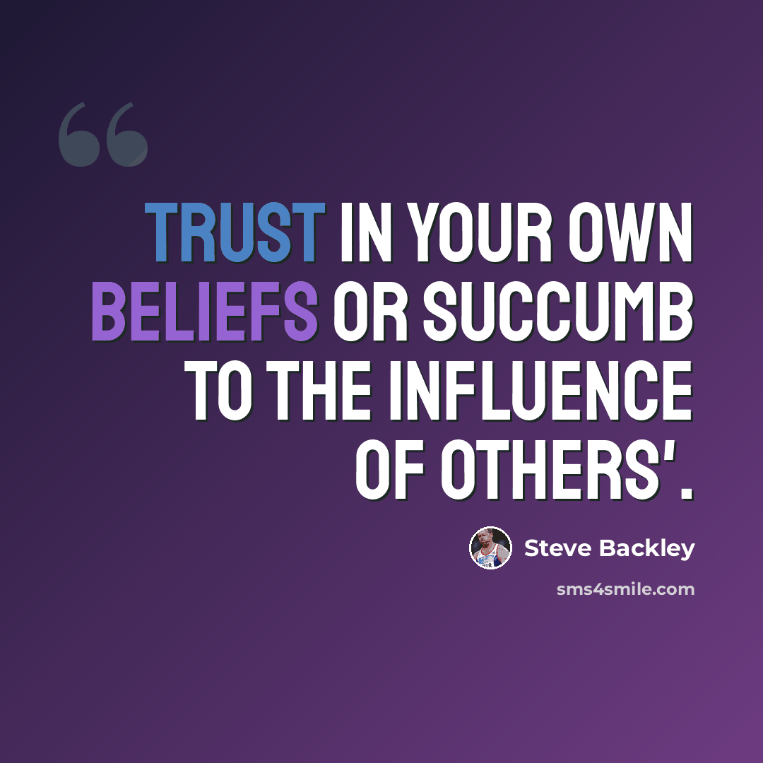 “Trust in your own beliefs or succumb to the influence of others'.” quote by Steve Backley