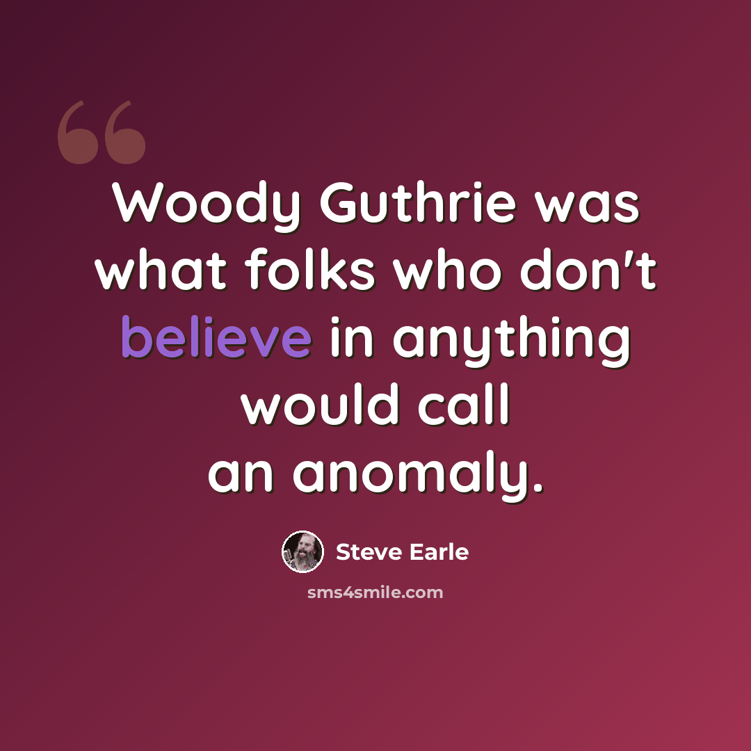 “Woody Guthrie was what folks who don't believe in anything would call an anomaly.” quote by Steve Earle