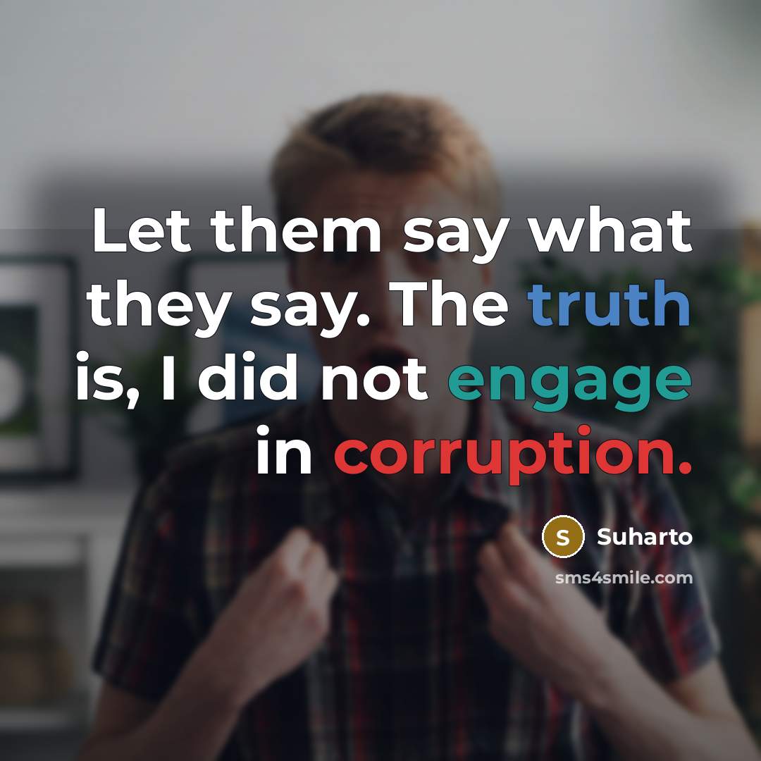 “Let them say what they say. The truth is, I did not engage in corruption.” quote by Suharto
