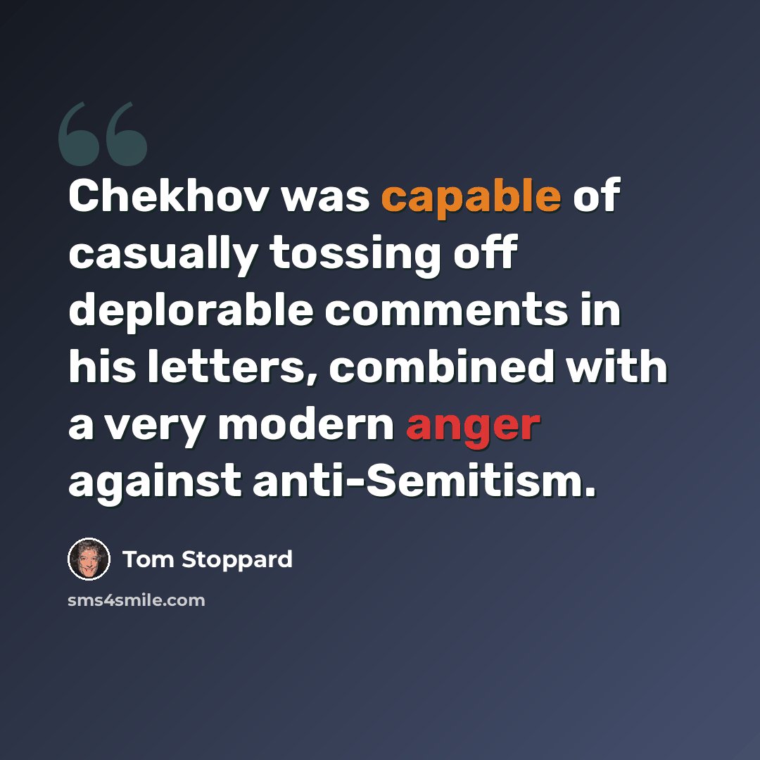 “Chekhov was capable of casually tossing off deplorable comments in his letters, combined with a very modern anger against anti-Semitism.” quote by Tom Stoppard