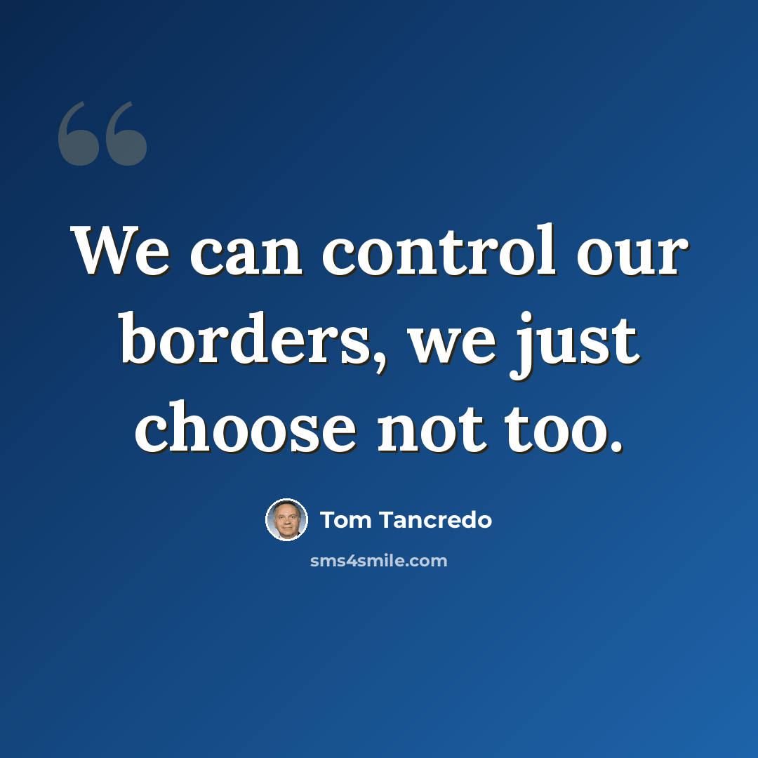 “We can control our borders, we just choose not too.” quote by Tom Tancredo