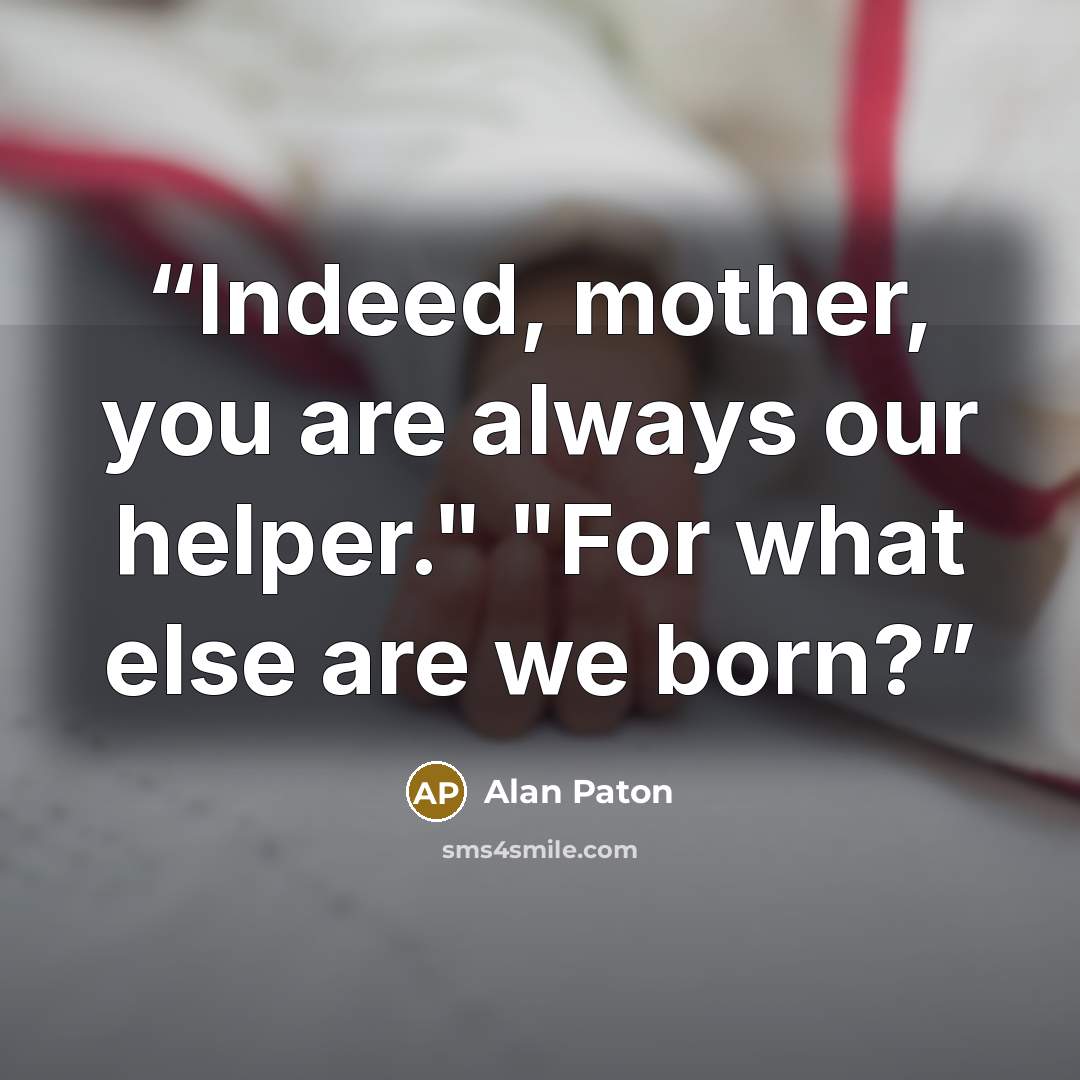 “Indeed, mother, you are always our helper." "For what else are we born?” quote by Alan Paton