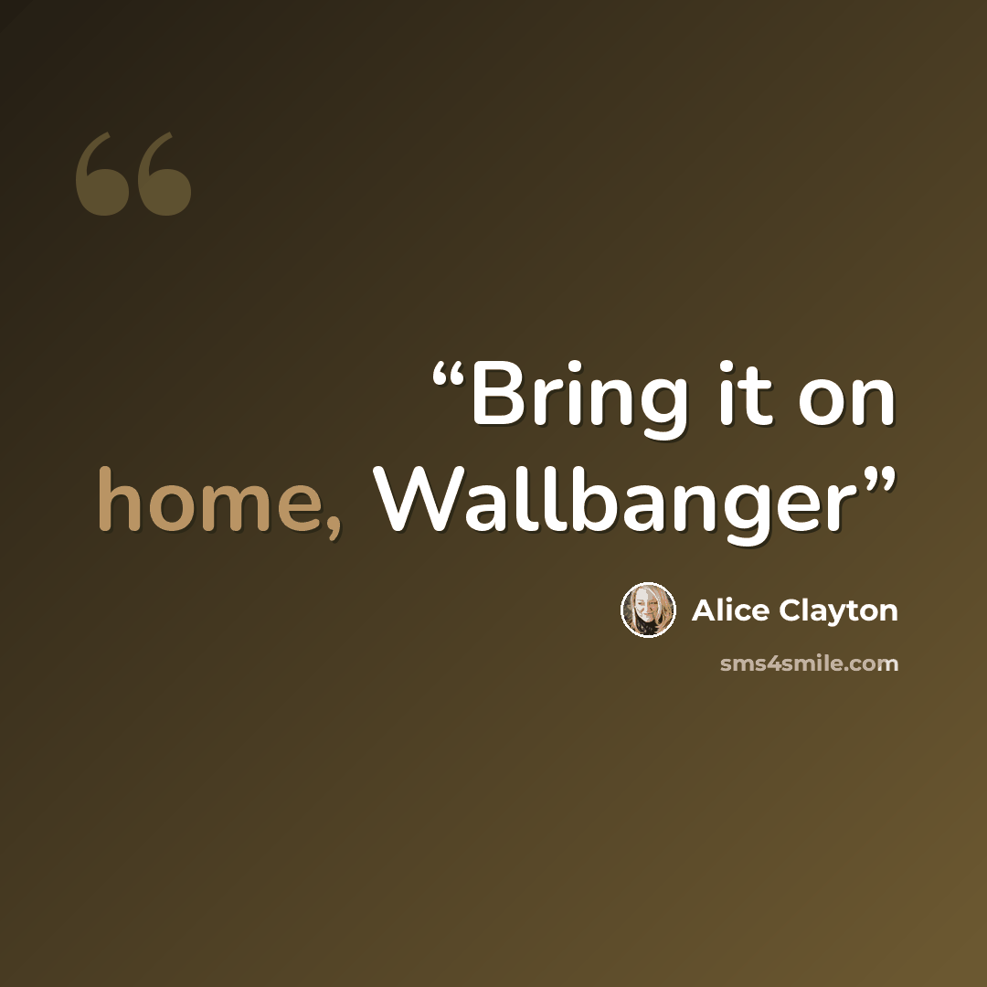 “Bring it on home, Wallbanger” quote by Alice Clayton