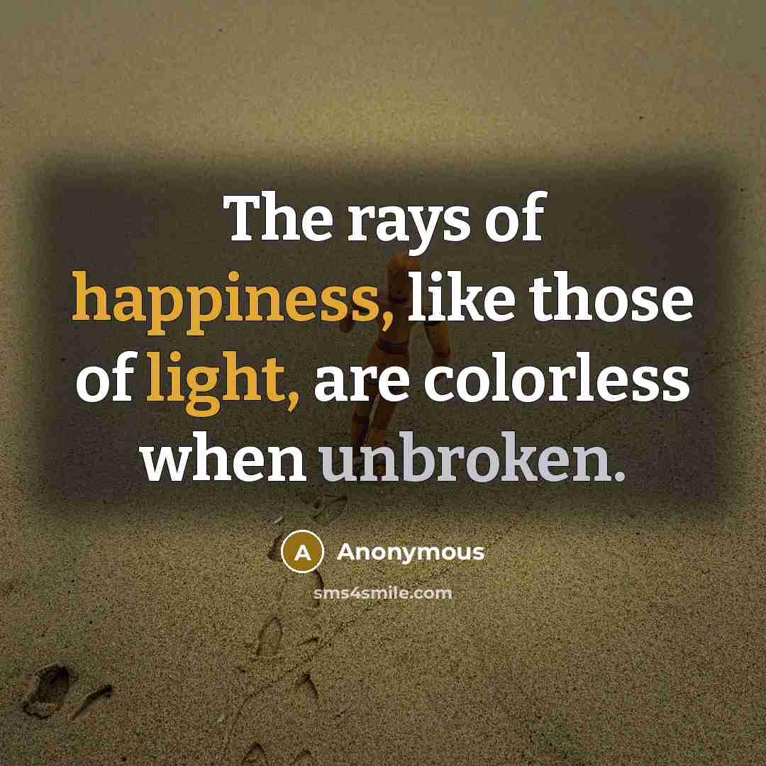 “The rays of happiness, like those of light, are colorless when unbroken.” quote by Anonymous