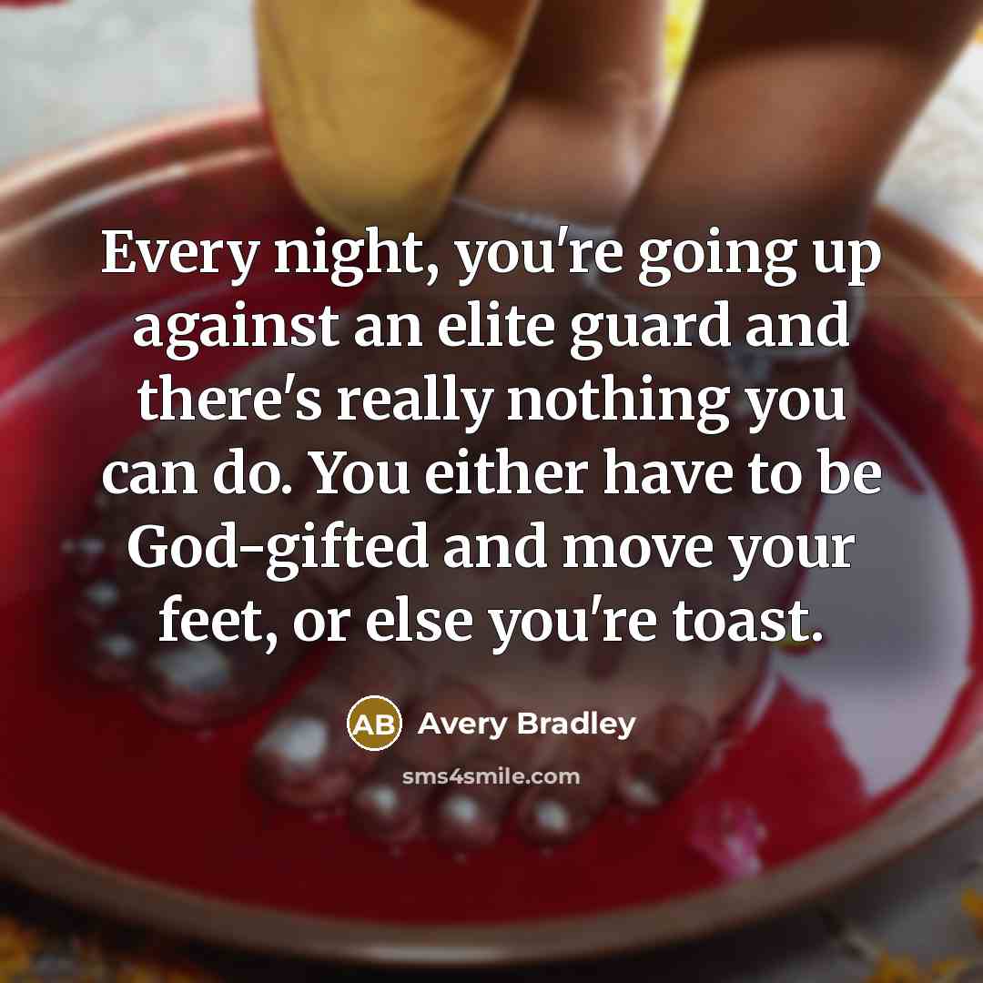 “Every night, you're going up against an elite guard and there's really nothing you can do. You either have to be God-gifted and move your feet, or else you're toast.” quote by Avery Bradley