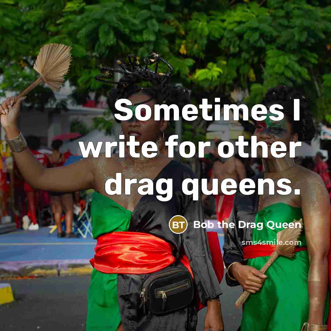 “Sometimes I write for other drag queens.” quote by Bob the Drag Queen