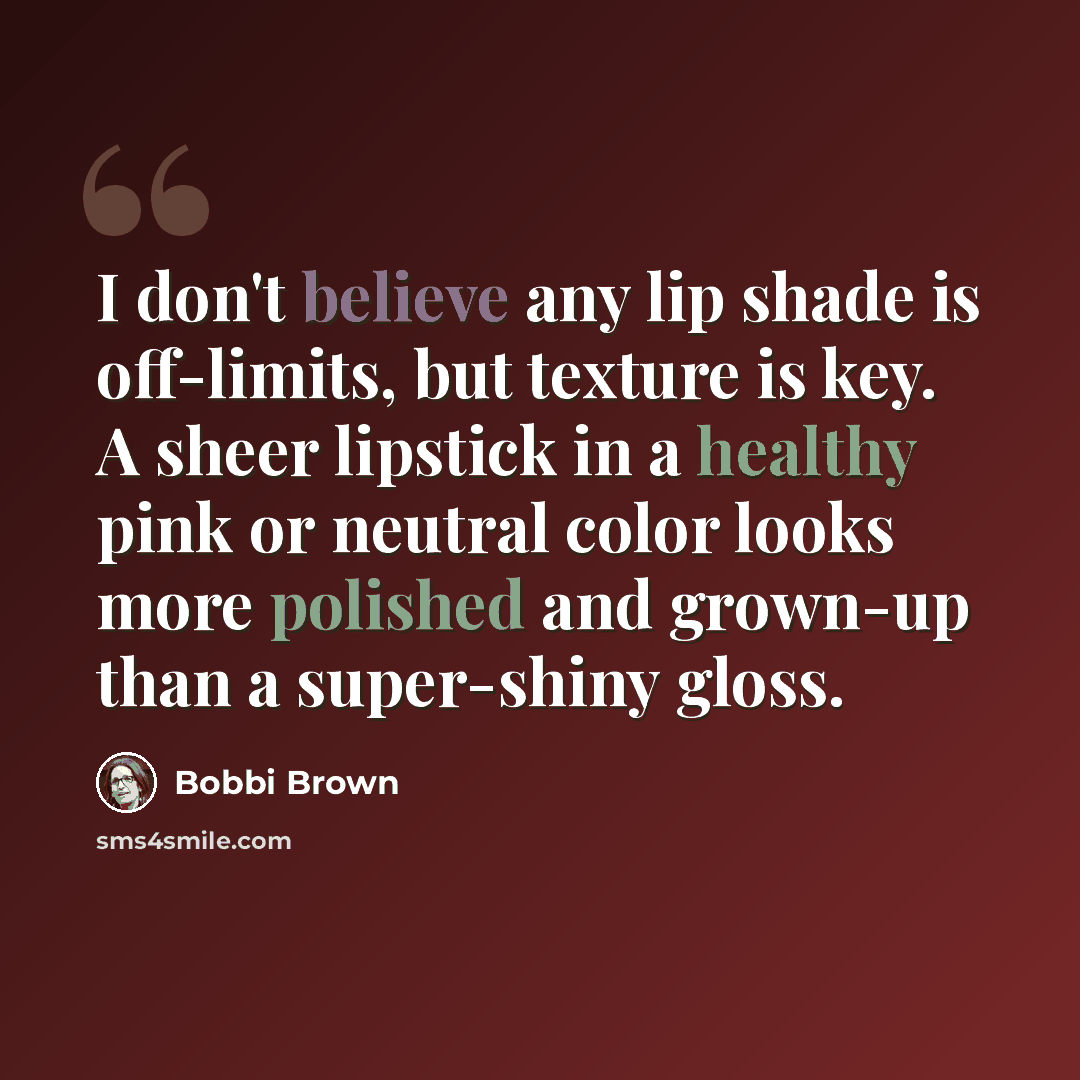 “I don't believe any lip shade is off-limits, but texture is key. A sheer lipstick in a healthy pink or neutral color looks more polished and grown-up than a super-shiny gloss.” quote by Bobbi Brown