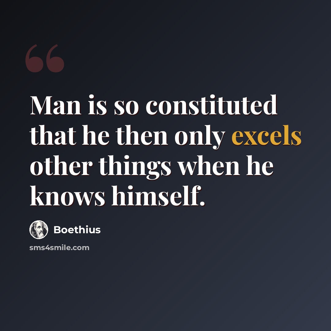 “Man is so constituted that he then only excels other things when he knows himself.” quote by Boethius