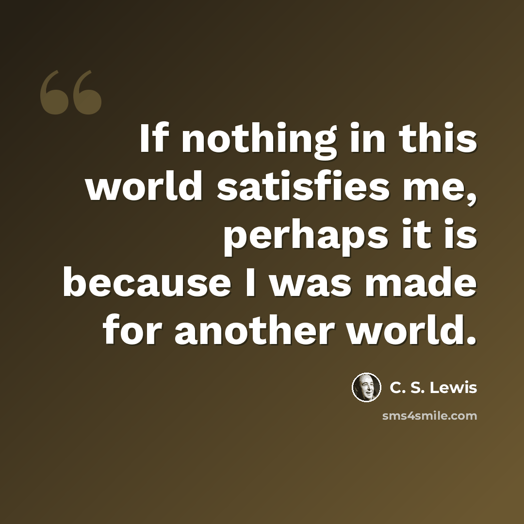 “If nothing in this world satisfies me, perhaps it is because I was made for another world.” quote by C. S. Lewis