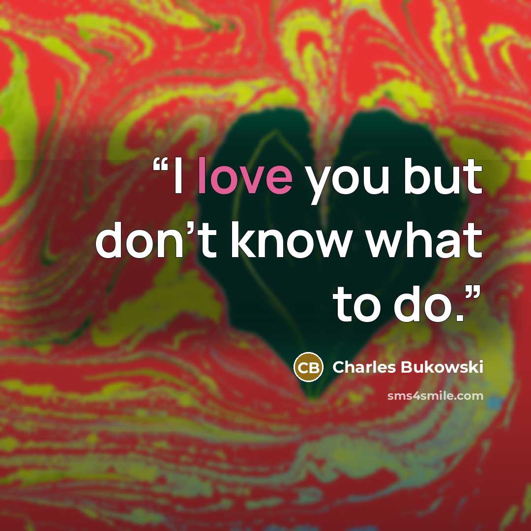 “I love you but don't know what to do.” quote by Charles Bukowski