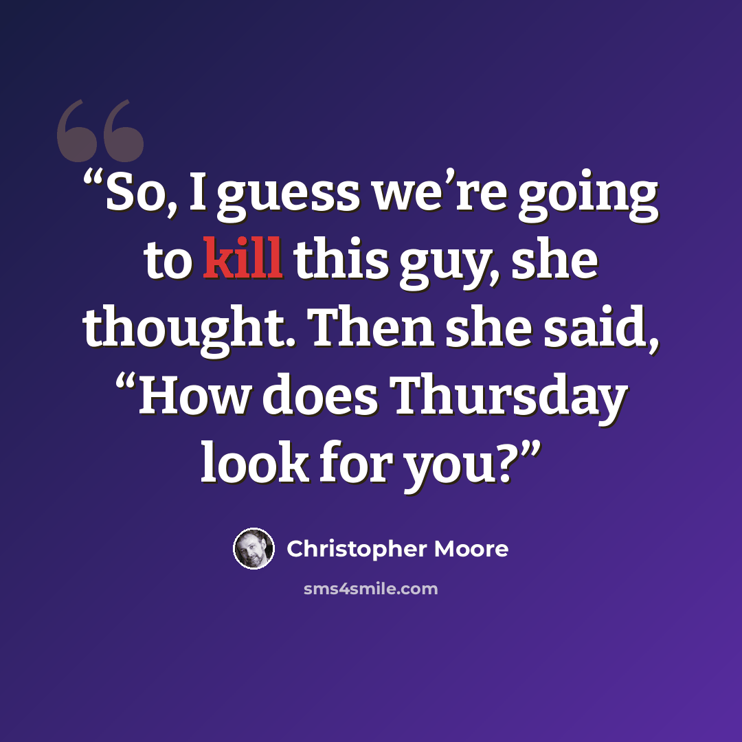 “So, I guess we’re going to kill this guy, she thought. Then she said, “How does Thursday look for you?” quote by Christopher Moore