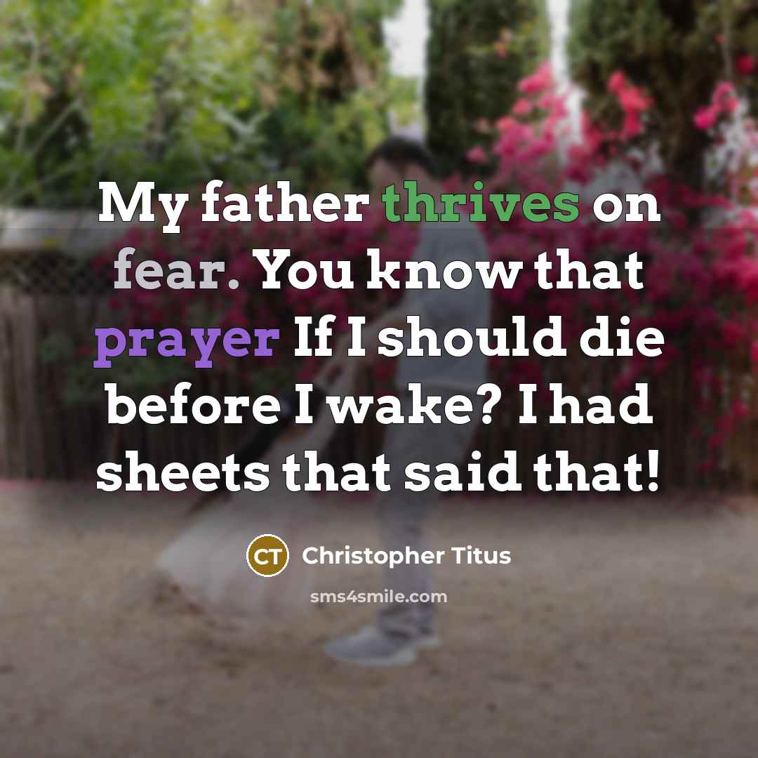 “My father thrives on fear. You know that prayer If I should die before I wake? I had sheets that said that!” quote by Christopher Titus