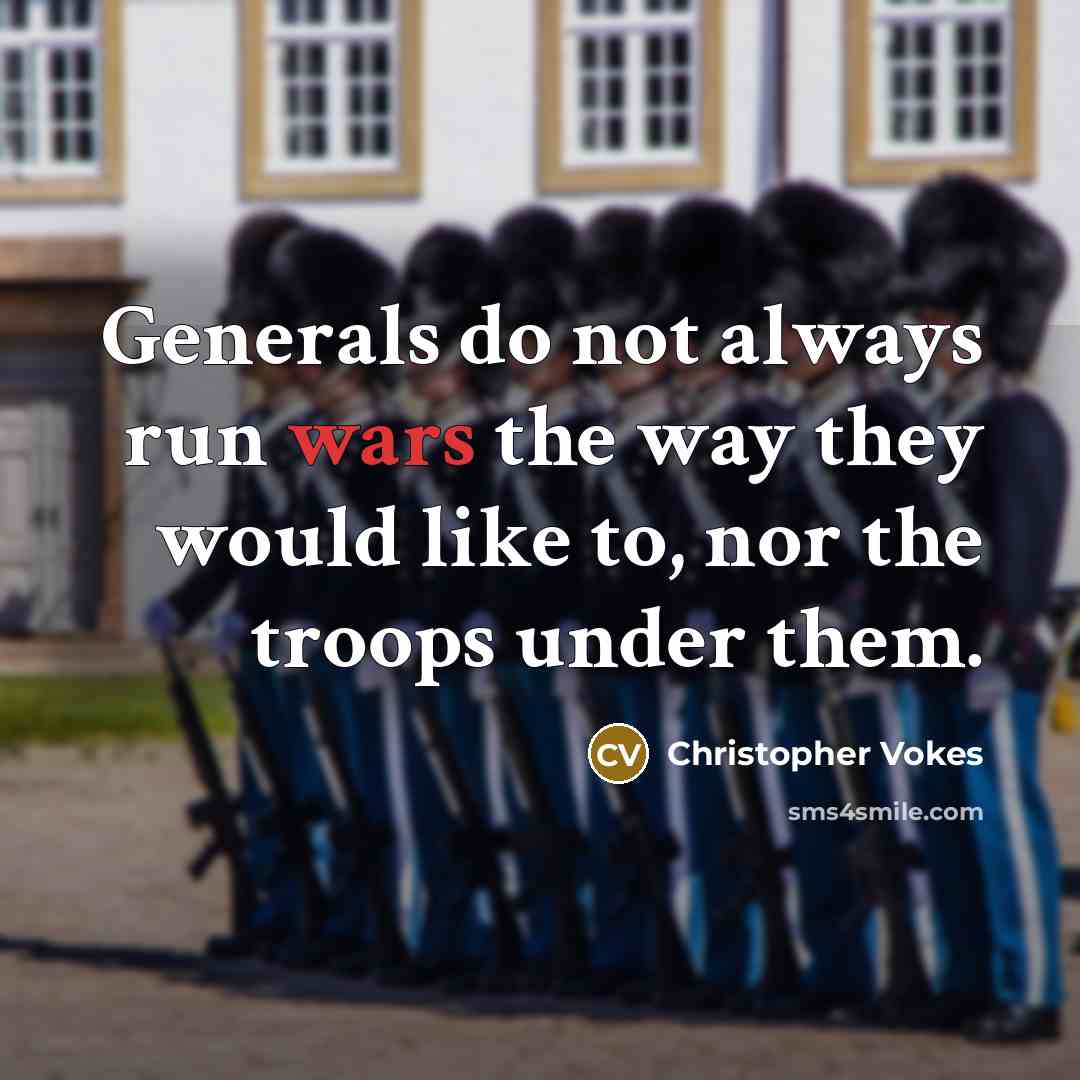 “Generals do not always run wars the way they would like to, nor the troops under them.” quote by Christopher Vokes