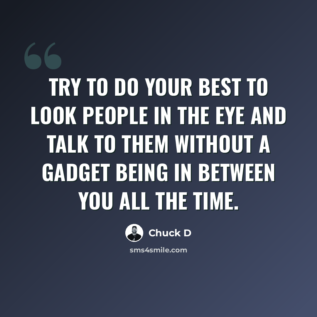 “Try to do your best to look people in the eye and talk to them without a gadget being in between you all the time.” quote by Chuck D