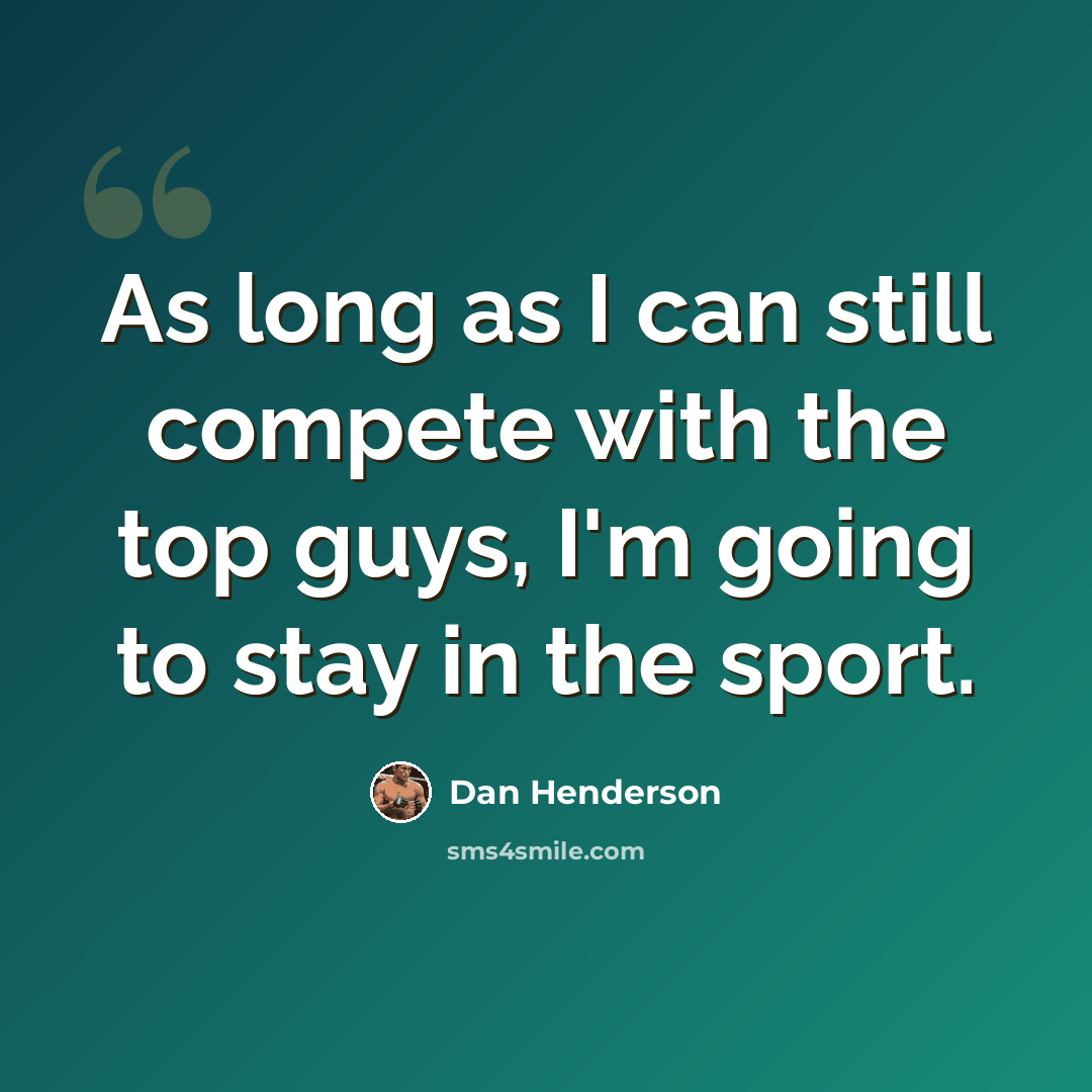 “As long as I can still compete with the top guys, I'm going to stay in the sport.” quote by Dan Henderson