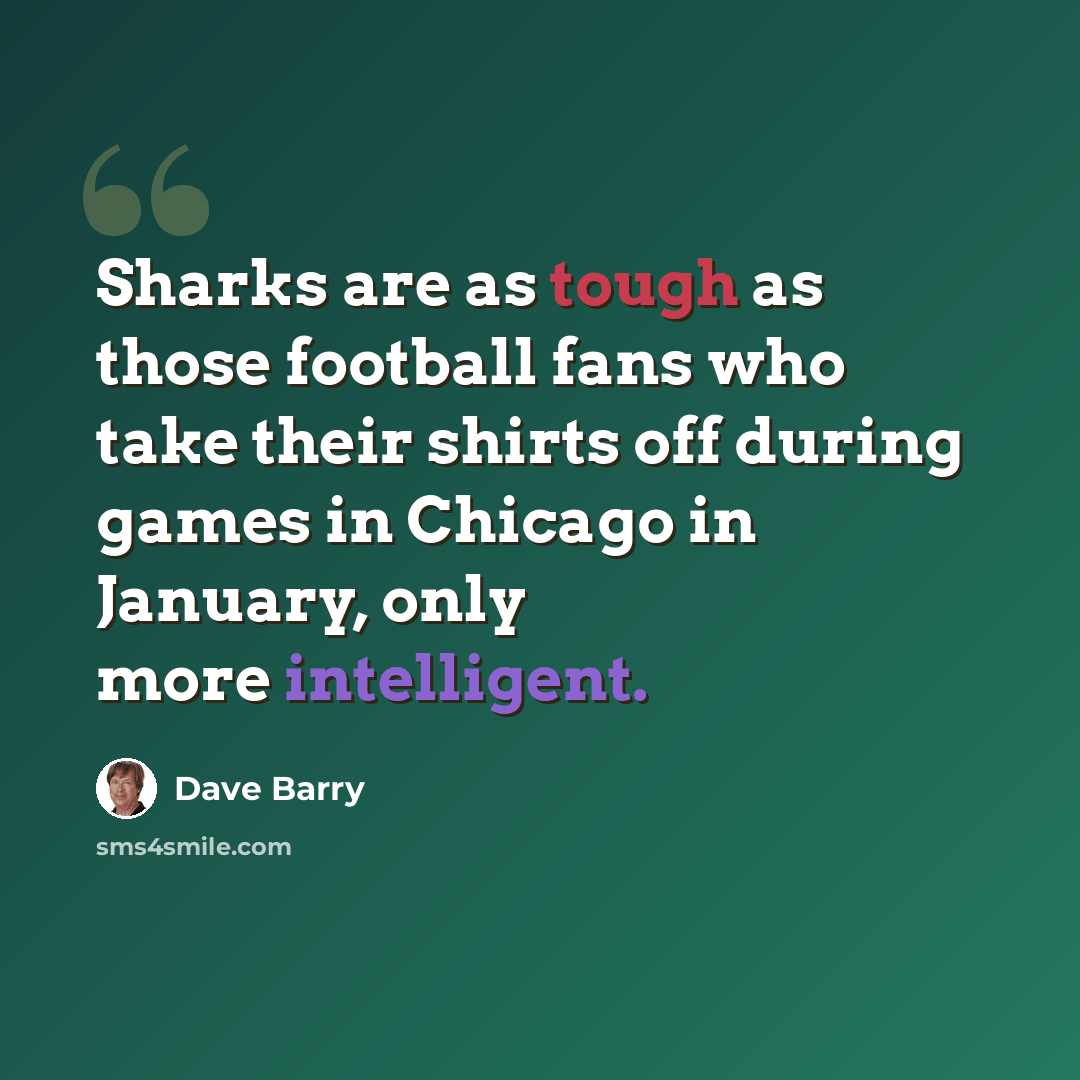 “Sharks are as tough as those football fans who take their shirts off during games in Chicago in January, only more intelligent.” quote by Dave Barry