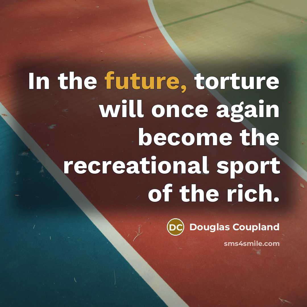 “In the future, torture will once again become the recreational sport of the rich.” quote by Douglas Coupland